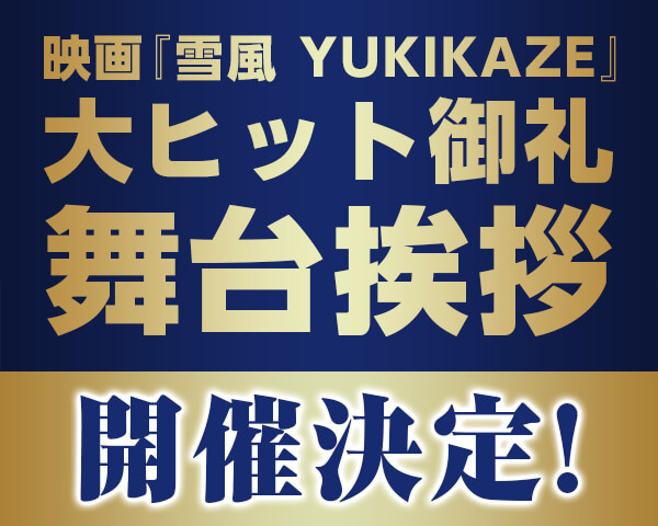映画『雪風 YUKIKAZE』大ヒット御礼舞台挨拶、開催決定！
